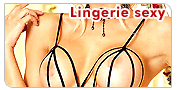 Lingerie sexy : Lingerie sexy, lingerie coquine, dessous affriolants ou sous v�tements provocants. A chacun son style pour mettre son corps en valeur.
