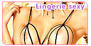 Lingerie sexy : Lingerie sexy, lingerie coquine, dessous affriolants ou sous v�tements provocants. A chacun son style pour mettre son corps en valeur.
