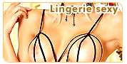 Lingerie sexy : Lingerie sexy, lingerie coquine, dessous affriolants ou sous v�tements provocants. A chacun son style pour mettre son corps en valeur.