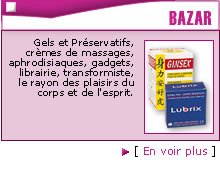 Gels et Pr�servatifs, cr�mes de massages, aphrodisiaques, gadgets, librairie, transformiste, le rayon des plaisirs du corps et de l'esprit.