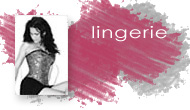 Lingerie : Une collection de lingerie tr�s sensuelle pour d�velopper votre pouvoir de s�duction: Culottes, Soutien-gorges, porte-jarretelles, gu�pi�res, Corsets, bas, collants...